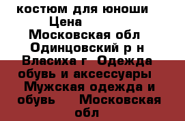 костюм для юноши  › Цена ­ 4 000 - Московская обл., Одинцовский р-н, Власиха г. Одежда, обувь и аксессуары » Мужская одежда и обувь   . Московская обл.